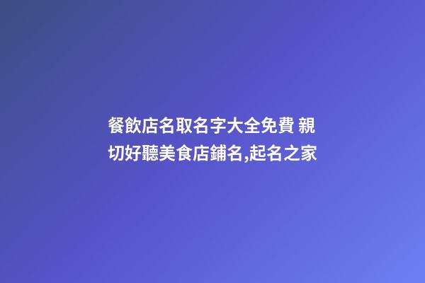 餐飲店名取名字大全免費 親切好聽美食店鋪名,起名之家